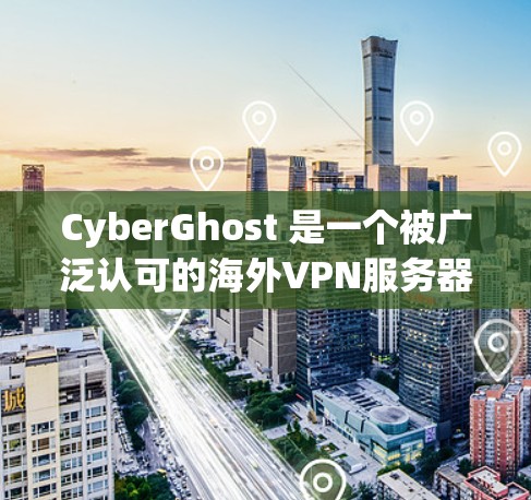 CyberGhost 是一个被广泛认可的海外VPN服务器，适合那些希望在海外访问不同国家互联网的用户。以下是对CyberGhost的详细介绍，供用户参考