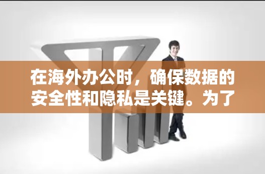 在海外办公时，确保数据的安全性和隐私是关键。为了克服VPN的困扰，推荐以下一些适合在海外工作的 VPN 工具，这些工具都提供匿名服务、安全传输数据，并且易于使用