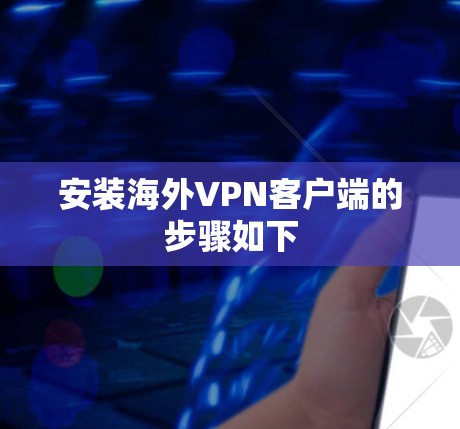 安装海外VPN客户端的步骤如下
