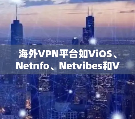 海外VPN平台如ViOS、Netnfo、Netvibes和VBRD的服务器连接情况如下