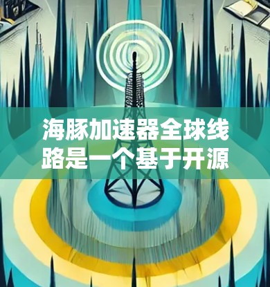 海豚加速器全球线路是一个基于开源技术的加速芯片平台，旨在促进全球科学家和研究人员之间的协作和资源共享，以提升超级计算的效率和性能。以下是对该概念的详细分析和总结