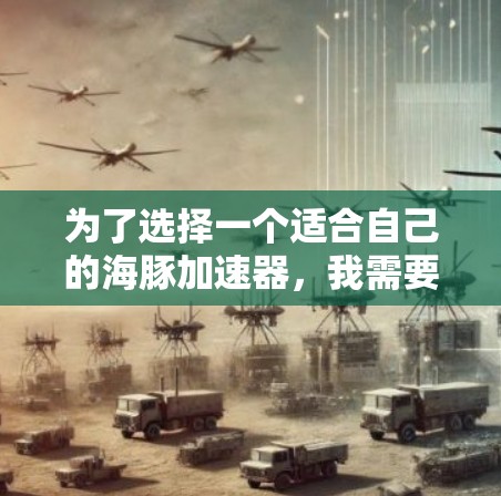 为了选择一个适合自己的海豚加速器，我需要综合考虑以下几个方面，以下是详细的建议