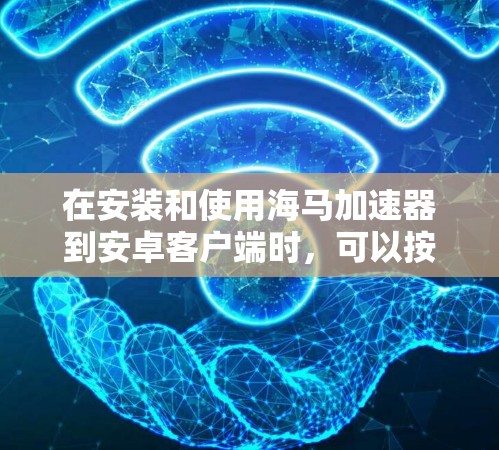 在安装和使用海马加速器到安卓客户端时，可以按照以下步骤进行