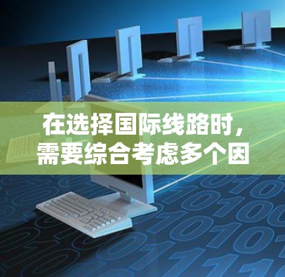 在选择国际线路时，需要综合考虑多个因素，以确保设备能够在国际网络中正常运行。以下是一个清晰的指南，帮助你全面理解和操作