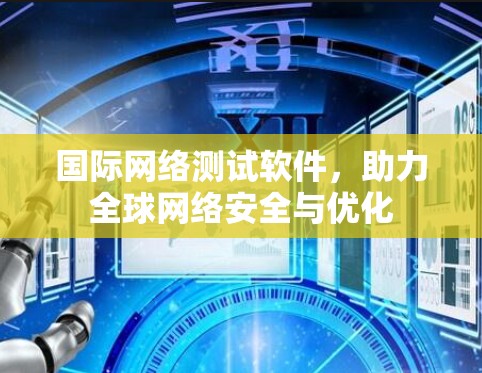 国际网络测试软件，助力全球网络安全与优化