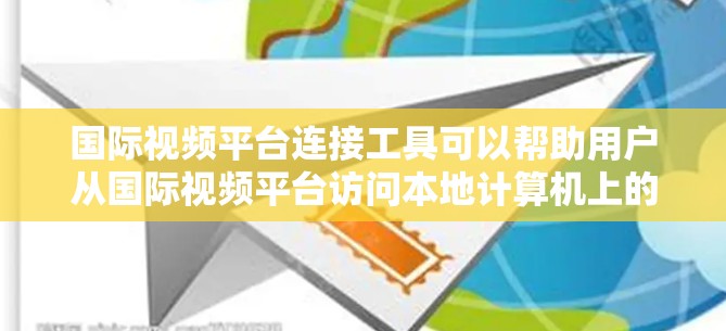 国际视频平台连接工具可以帮助用户从国际视频平台访问本地计算机上的视频内容。以下是一些常用的工具和步骤，供用户参考