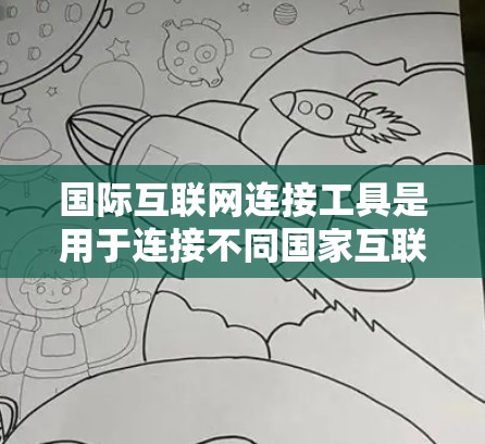 国际互联网连接工具是用于连接不同国家互联网服务的设备或软件。以下是关于这些工具的详细信息