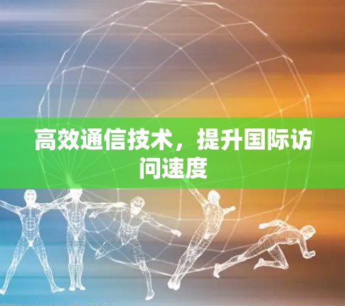 高效通信技术，提升国际访问速度