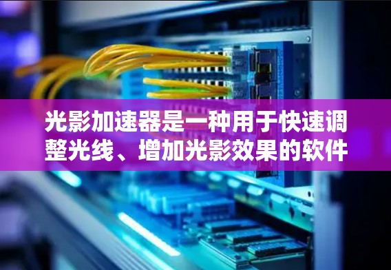 光影加速器是一种用于快速调整光线、增加光影效果的软件或工具。它通常用于游戏、电影制作、设计等领域。以下是一些常见的光影加速器及其特点