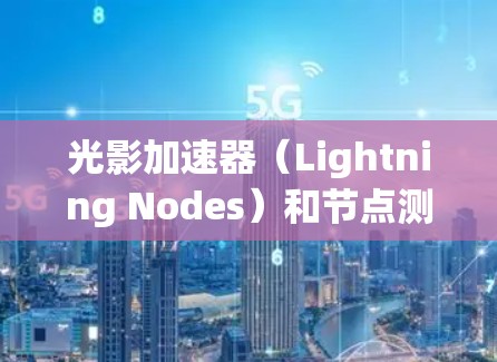 光影加速器（Lightning Nodes）和节点测速是游戏开发和优化过程中的两个关键步骤，用于提升游戏性能和流畅度。以下是对光影加速器节点测速的详细说明