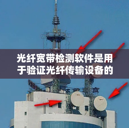 光纤宽带检测软件是用于验证光纤传输设备的物理特性，确保数据传输的稳定性和可靠性。以下是详细的步骤和分析