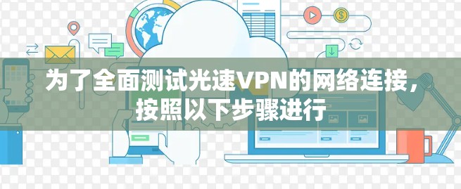 为了全面测试光速VPN的网络连接，按照以下步骤进行