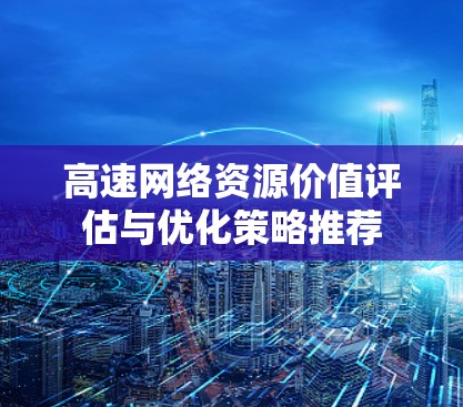 高速网络资源价值评估与优化策略推荐