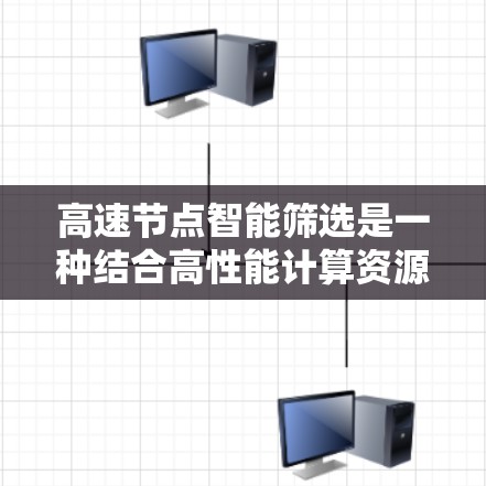 高速节点智能筛选是一种结合高性能计算资源和智能算法的策略，旨在提高计算效率和资源利用。具体来说，它通过以下步骤执行