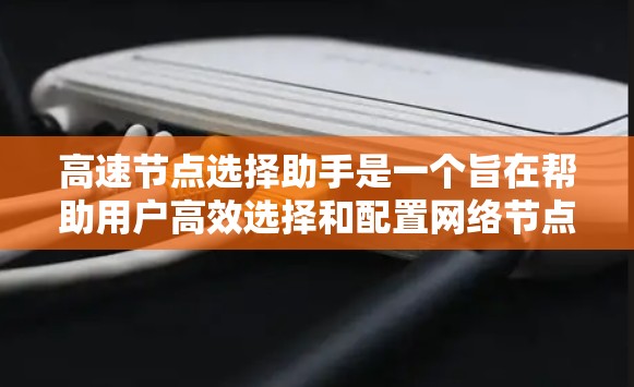 高速节点选择助手是一个旨在帮助用户高效选择和配置网络节点的工具。它能够解决用户在处理大规模网络时遇到的各种问题,包括节点配置、性能评估、拓扑调整和网络调试。以下是详细的解决方案 高速节点选择助手是一个旨在帮助用户高效选择和配置网络节点的工具。它能够解决用户在处理大规模网络时遇到的各种问题,包括节点配置、性能评估、拓扑调整和网络调试。以下是详细的解决方案