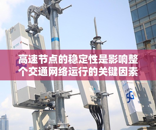高速节点的稳定性是影响整个交通网络运行的关键因素。以下是对高速节点稳定性的详细分析