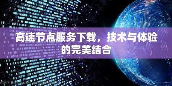 高速节点服务下载,技术与体验的完美结合 高速节点服务下载,技术与体验的完美结合