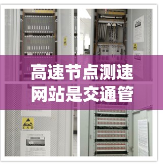 高速节点测速网站是交通管理的重要工具，通过实时监测和提醒超速行为，保障了 road safety。以下是其相关知识的详细总结