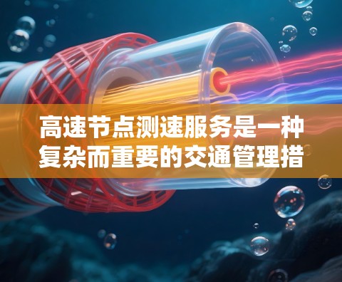 高速节点测速服务是一种复杂而重要的交通管理措施，旨在优化交通流量，减少交通事故，并提升驾驶舒适度。以下是该服务的详细分析