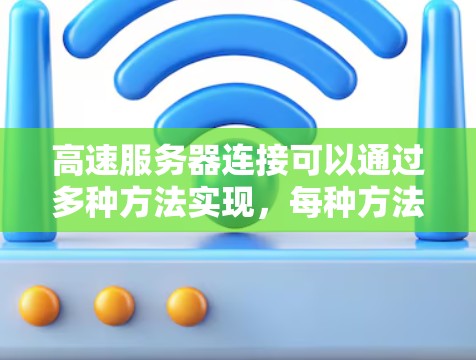 高速服务器连接可以通过多种方法实现，每种方法各有优缺点，具体选择取决于需求和设备情况。以下是详细的总结