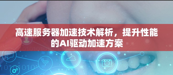 高速服务器加速技术解析，提升性能的AI驱动加速方案