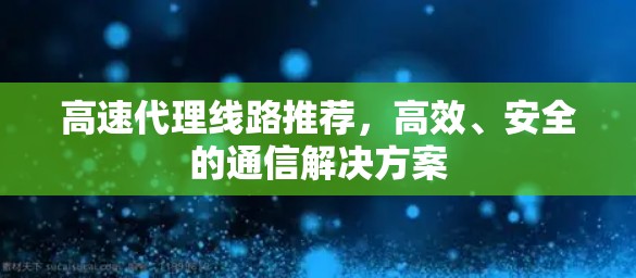 高速代理线路推荐，高效、安全的通信解决方案