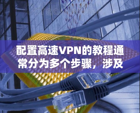 配置高速VPN的教程通常分为多个步骤,涉及服务器、客户端、安全设置、连接配置和网络设置等。以下是一个详细的指南,帮助您逐步完成配置 配置高速VPN的教程通常分为多个步骤,涉及服务器、客户端、安全设置、连接配置和网络设置等。以下是一个详细的指南,帮助您逐步完成配置