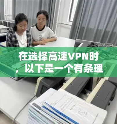 在选择高速VPN时，以下是一个有条理的指南，帮助你做出明智的选择