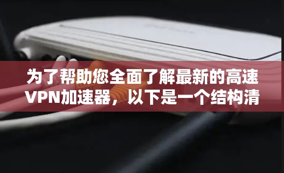 为了帮助您全面了解最新的高速VPN加速器，以下是一个结构清晰的分析和建议