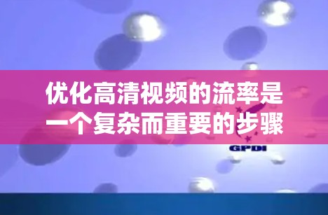 优化高清视频的流率是一个复杂而重要的步骤，涉及多个参数和因素的调整。以下是一个系统性的优化方案，帮助您找到适合的流率设置