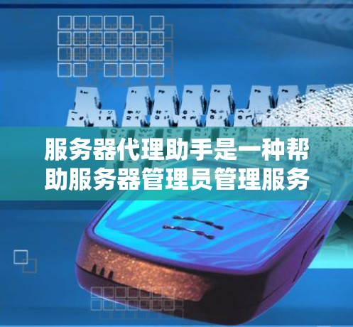 服务器代理助手是一种帮助服务器管理员管理服务器的工具，通过监控、维护和管理服务器的状态来保障其正常运行。以下是对服务器代理助手的详细描述