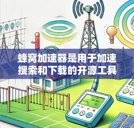 蜂窝加速器是用于加速搜索和下载的开源工具，近年来经历了多次更新和改进。以下是对蜂窝加速器最新版本的详细介绍