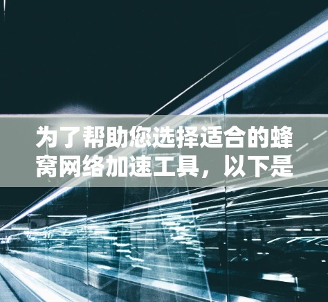 为了帮助您选择适合的蜂窝网络加速工具，以下是详细的建议和步骤指南