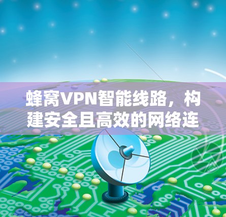 蜂窝VPN智能线路，构建安全且高效的网络连接