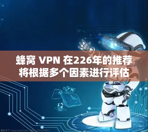 蜂窝 VPN 在226年的推荐将根据多个因素进行评估，包括技术趋势、用户需求、竞争格局以及用户心理健康。以下是对蜂窝 VPN 在226年推荐情况的分析