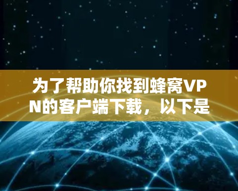 为了帮助你找到蜂窝VPN的客户端下载，以下是一个分步指南