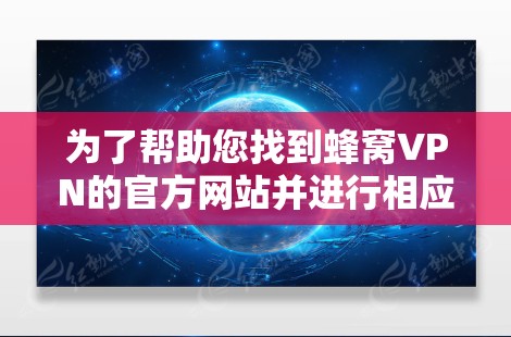 为了帮助您找到蜂窝VPN的官方网站并进行相应的操作,以下是一步步的解决方案 为了帮助您找到蜂窝VPN的官方网站并进行相应的操作,以下是一步步的解决方案