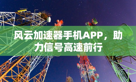 风云加速器手机APP，助力信号高速前行