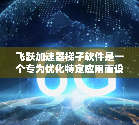 飞跃加速器梯子软件是一个专为优化特定应用而设计的加速工具,结合了多级配置管理功能,提供高效配置加速的平台。它通常包括以下特点 飞跃加速器梯子软件是一个专为优化特定应用而设计的加速工具,结合了多级配置管理功能,提供高效配置加速的平台。它通常包括以下特点