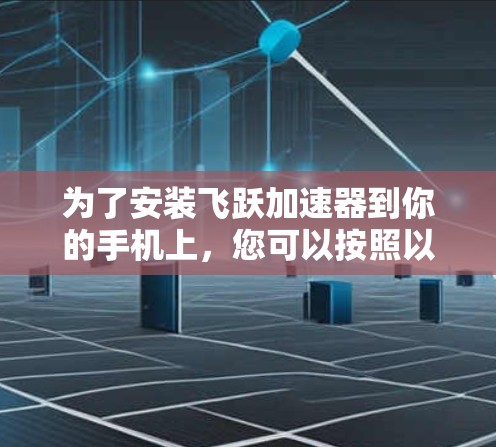 为了安装飞跃加速器到你的手机上，您可以按照以下步骤操作
