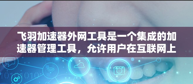 飞羽加速器外网工具是一个集成的加速器管理工具，允许用户在互联网上灵活使用飞羽加速器。它可能提供以下功能