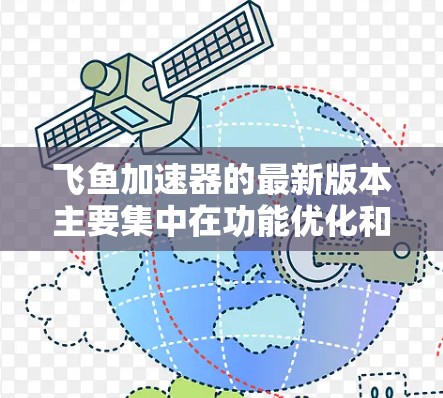 飞鱼加速器的最新版本主要集中在功能优化和性能提升上，而尚未发布新功能。以下是关于飞鱼加速器的综合信息