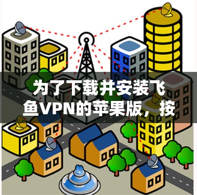 为了下载并安装飞鱼VPN的苹果版，按照以下步骤操作