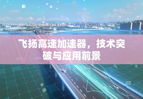 飞扬高速加速器，技术突破与应用前景