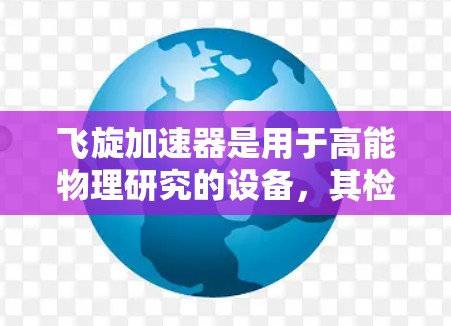 飞旋加速器是用于高能物理研究的设备，其检测方法旨在确保设备的稳定性和可靠性。以下是详细的检测流程和步骤