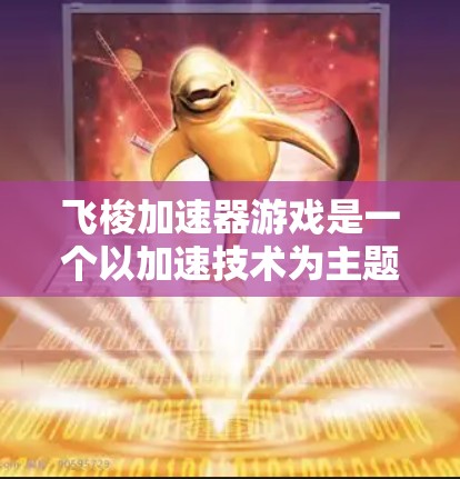 飞梭加速器游戏是一个以加速技术为主题的益智游戏，玩家通过选择不同的引擎和加速模式来获得不同的加速效果。以下是对该游戏加速方式的详细解释