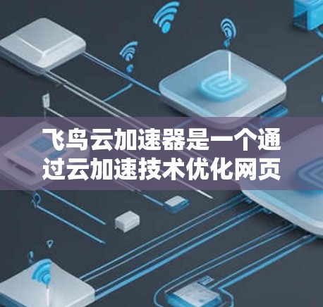 飞鸟云加速器是一个通过云加速技术优化网页加载和下载速度的工具，旨在提升用户体验。以下是对该工具的总结和建议