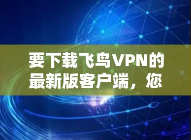 要下载飞鸟VPN的最新版客户端，您可以按照以下步骤操作