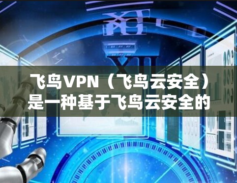 飞鸟VPN（飞鸟云安全）是一种基于飞鸟云安全的VPN服务，提供安全、可靠和高效的VPN连接。以下是关于飞鸟VPN线路测试的详细介绍