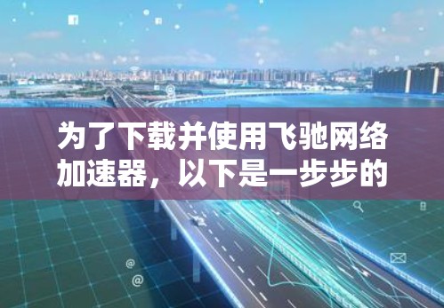 为了下载并使用飞驰网络加速器，以下是一步步的指南